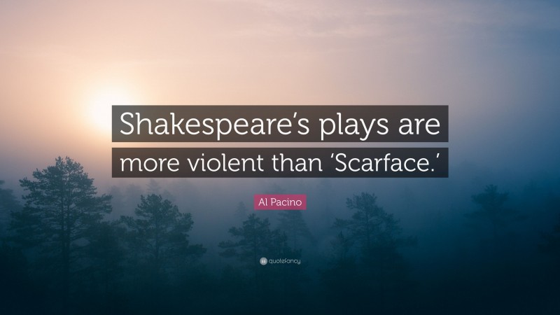 Al Pacino Quote: “Shakespeare’s plays are more violent than ‘Scarface.’”