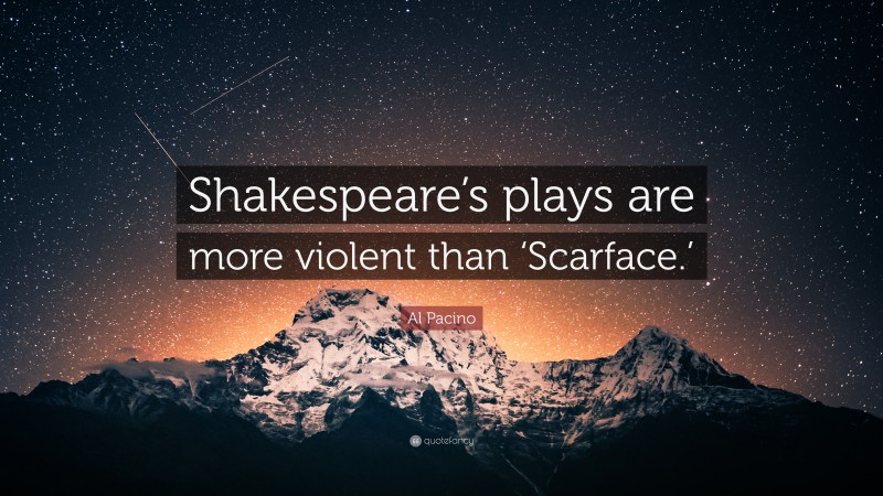 Al Pacino Quote: “Shakespeare’s plays are more violent than ‘Scarface.’”