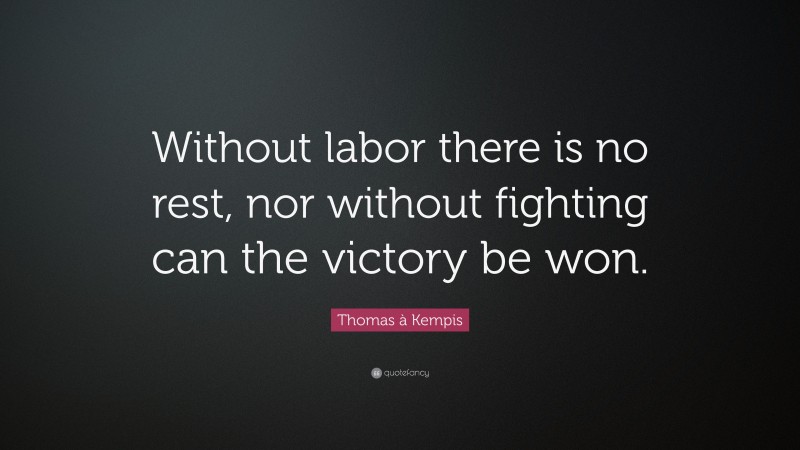 Thomas à Kempis Quote: “Without labor there is no rest, nor without fighting can the victory be won.”