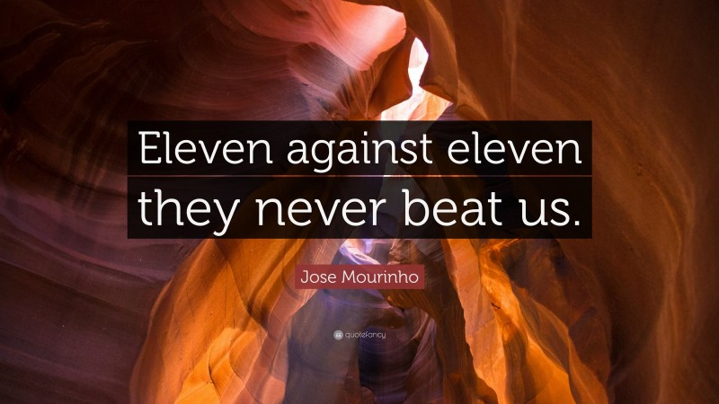 Jose Mourinho Quote: “Eleven against eleven they never beat us.”
