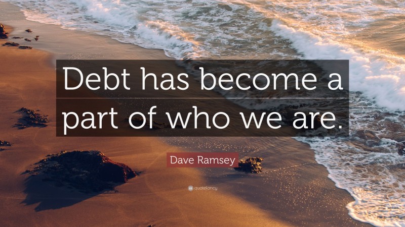 Dave Ramsey Quote: “Debt has become a part of who we are.”