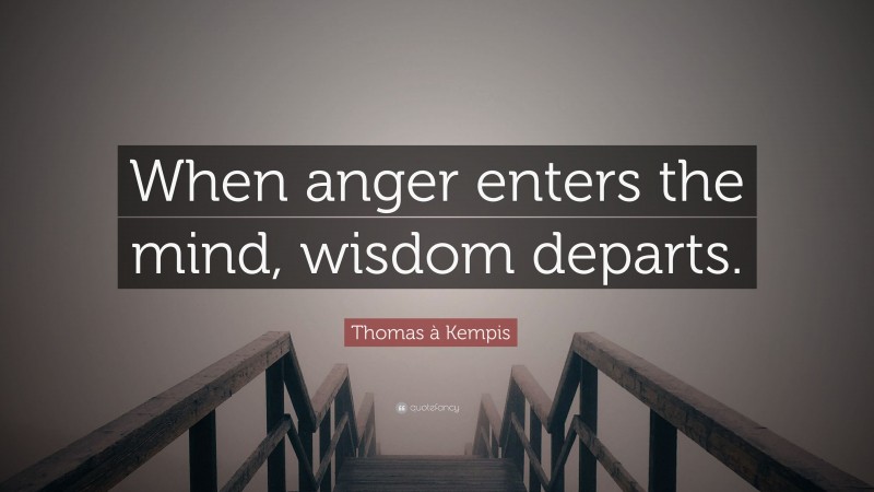 Thomas à Kempis Quote: “When anger enters the mind, wisdom departs.”