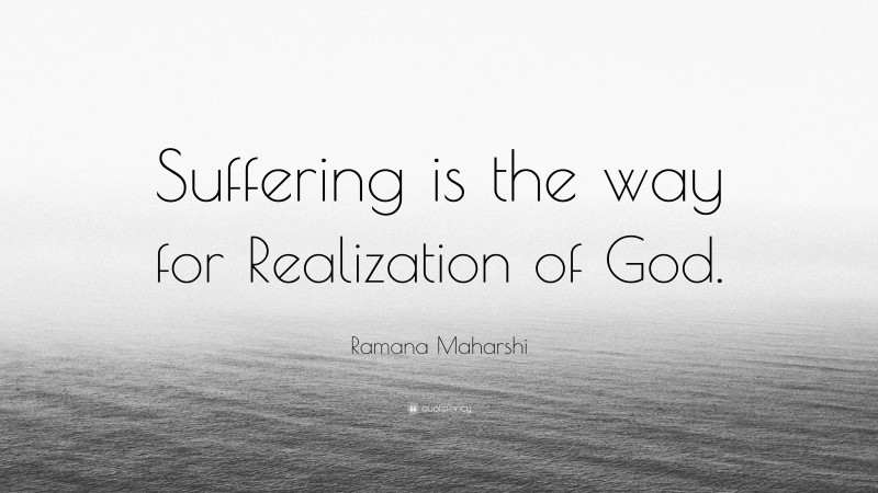 Ramana Maharshi Quote: “Suffering is the way for Realization of God.”