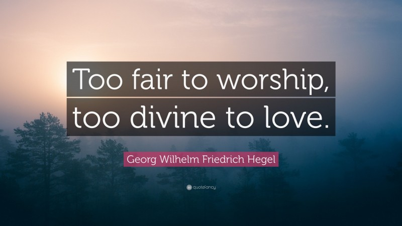 Georg Wilhelm Friedrich Hegel Quote: “Too fair to worship, too divine to love.”