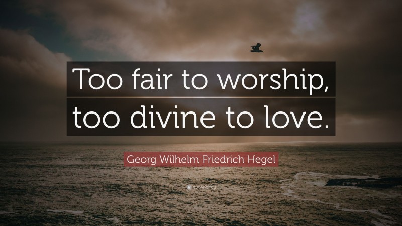 Georg Wilhelm Friedrich Hegel Quote: “Too fair to worship, too divine to love.”
