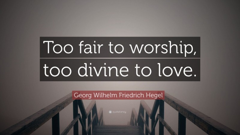 Georg Wilhelm Friedrich Hegel Quote: “Too fair to worship, too divine to love.”