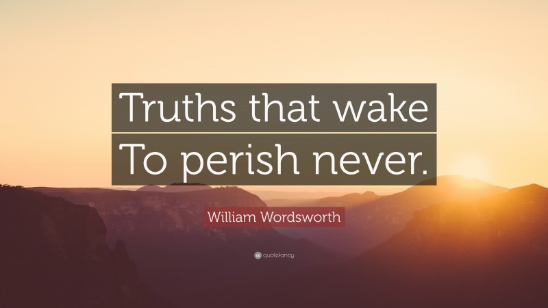 William Wordsworth Quote: “Truths that wake To perish never.”