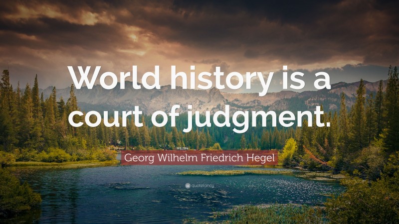 Georg Wilhelm Friedrich Hegel Quote: “World history is a court of judgment.”