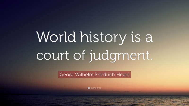 Georg Wilhelm Friedrich Hegel Quote: “World history is a court of judgment.”
