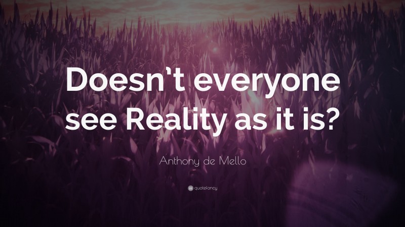 Anthony de Mello Quote: “Doesn’t everyone see Reality as it is?”