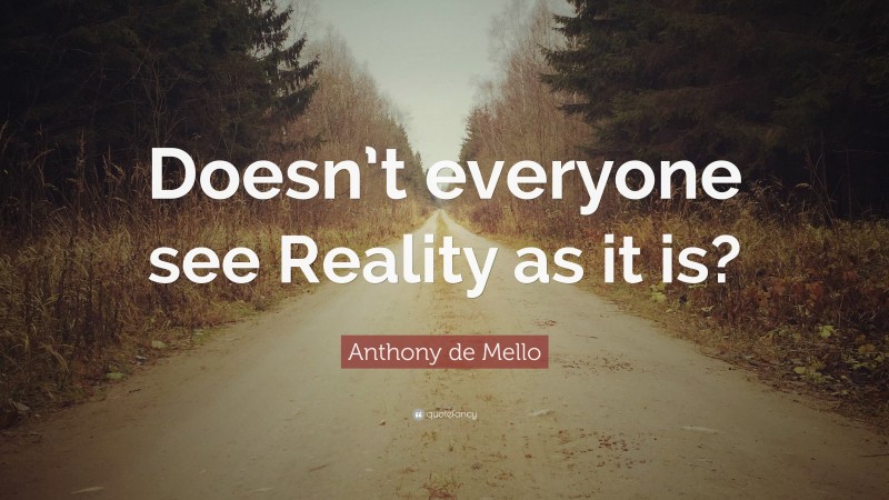 Anthony de Mello Quote: “Doesn’t everyone see Reality as it is?”