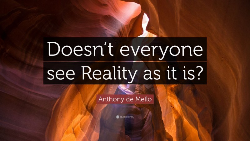 Anthony de Mello Quote: “Doesn’t everyone see Reality as it is?”