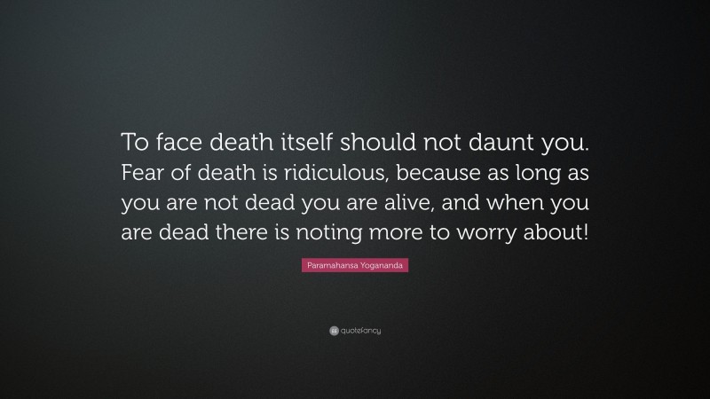 Paramahansa Yogananda Quote: “To face death itself should not daunt you ...