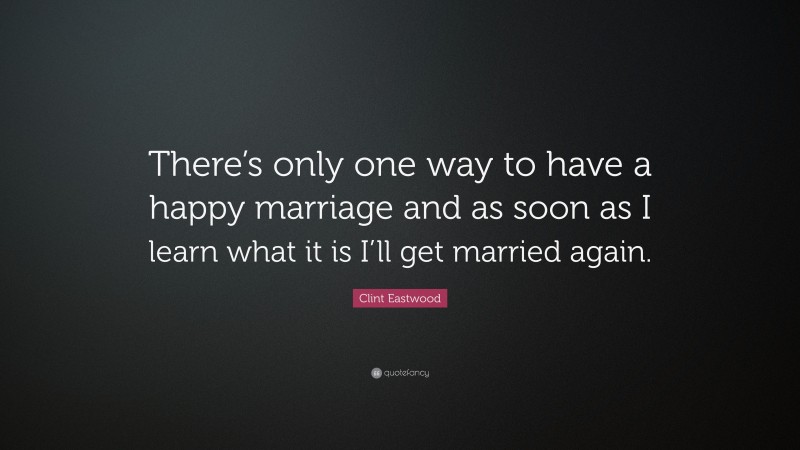 Clint Eastwood Quote: “There’s only one way to have a happy marriage and as soon as I learn what it is I’ll get married again.”