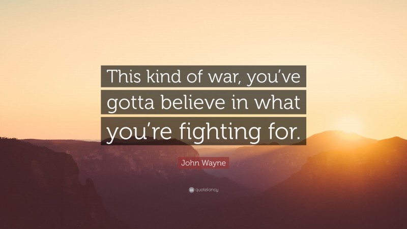 John Wayne Quote: “This kind of war, you’ve gotta believe in what you’re fighting for.”