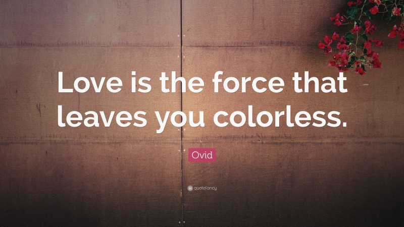 Ovid Quote: “Love is the force that leaves you colorless.”
