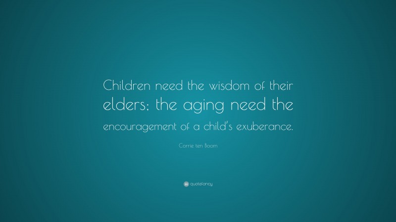 Corrie ten Boom Quote: “Children need the wisdom of their elders; the aging need the encouragement of a child’s exuberance.”