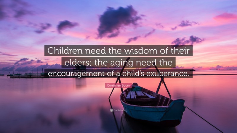 Corrie ten Boom Quote: “Children need the wisdom of their elders; the aging need the encouragement of a child’s exuberance.”