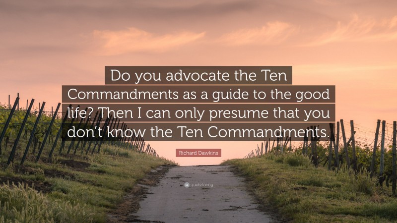 Richard Dawkins Quote: “Do you advocate the Ten Commandments as a guide to the good life? Then I can only presume that you don’t know the Ten Commandments.”