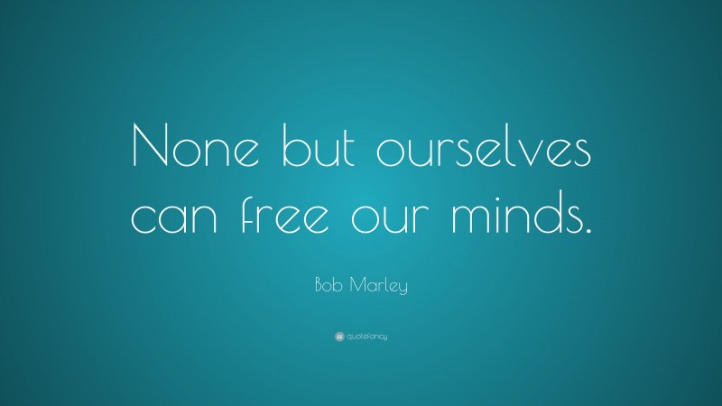 Bob Marley Quote: “None but ourselves can free our minds.”