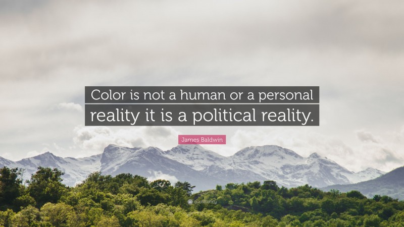 James Baldwin Quote: “Color is not a human or a personal reality it is a political reality.”