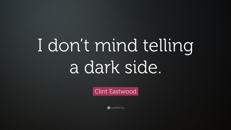 Clint Eastwood Quote: “I don’t mind telling a dark side.”