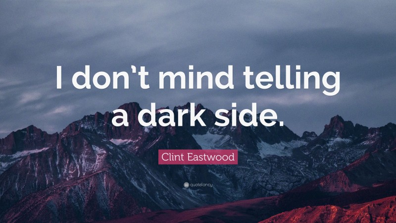 Clint Eastwood Quote: “I don’t mind telling a dark side.”