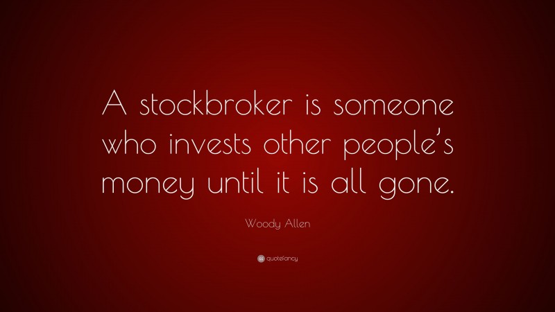 Woody Allen Quote: “A stockbroker is someone who invests other people’s money until it is all gone.”