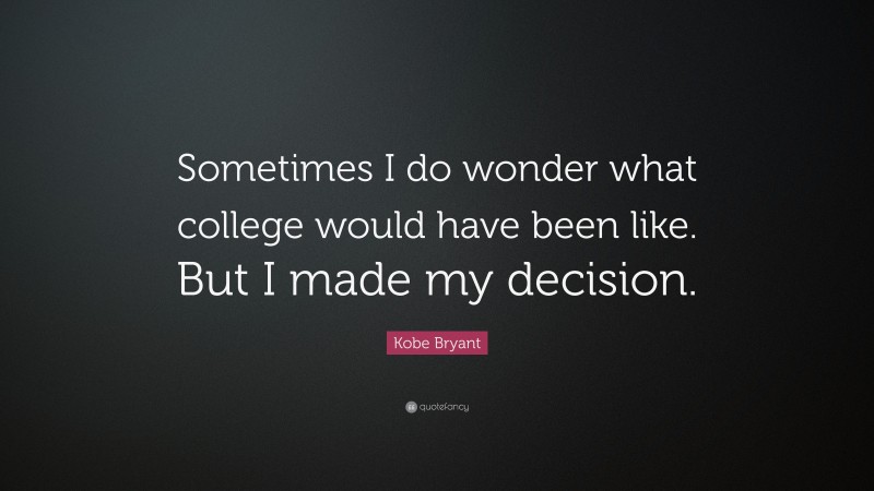 Kobe Bryant Quote: “Sometimes I do wonder what college would have been like. But I made my decision.”