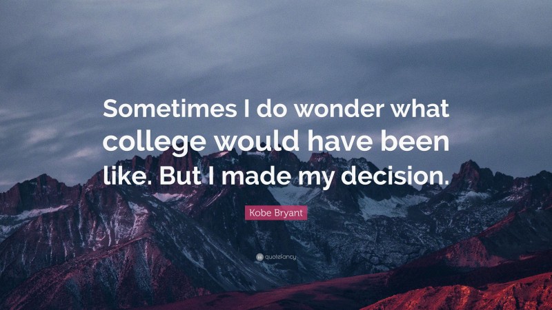 Kobe Bryant Quote: “Sometimes I do wonder what college would have been like. But I made my decision.”