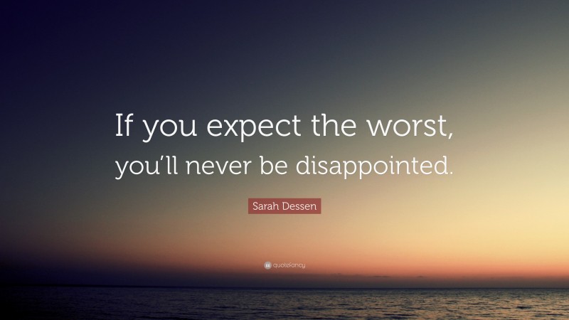 Sarah Dessen Quote: “If you expect the worst, you’ll never be ...