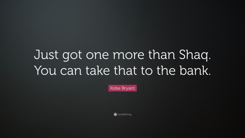 Kobe Bryant Quote: “Just got one more than Shaq. You can take that to the bank.”