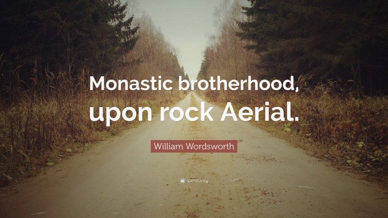 William Wordsworth Quote: “Monastic brotherhood, upon rock Aerial.”