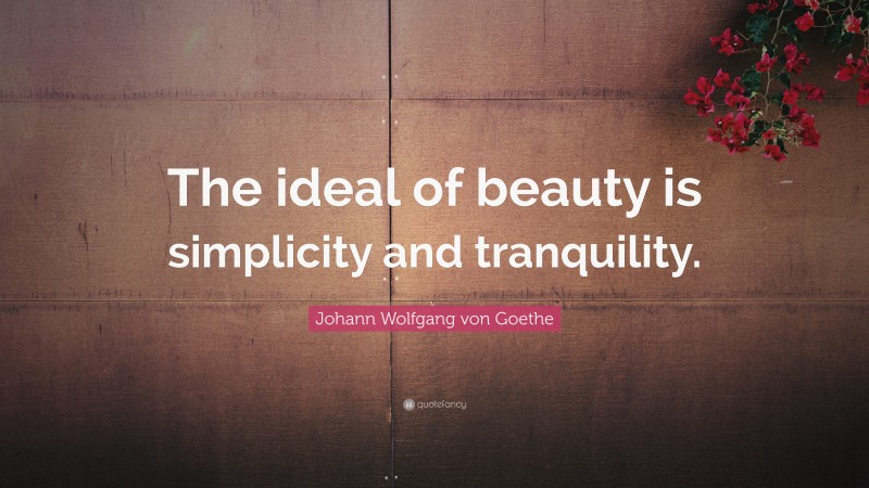 Johann Wolfgang von Goethe Quote: “The ideal of beauty is simplicity and tranquility.”