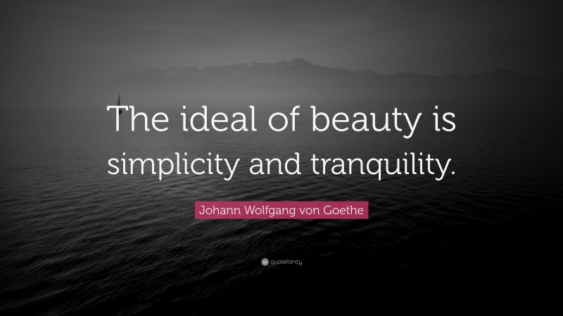 Johann Wolfgang von Goethe Quote: “The ideal of beauty is simplicity and tranquility.”