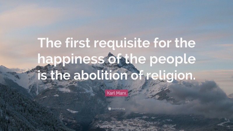 Karl Marx Quote: “The first requisite for the happiness of the people ...
