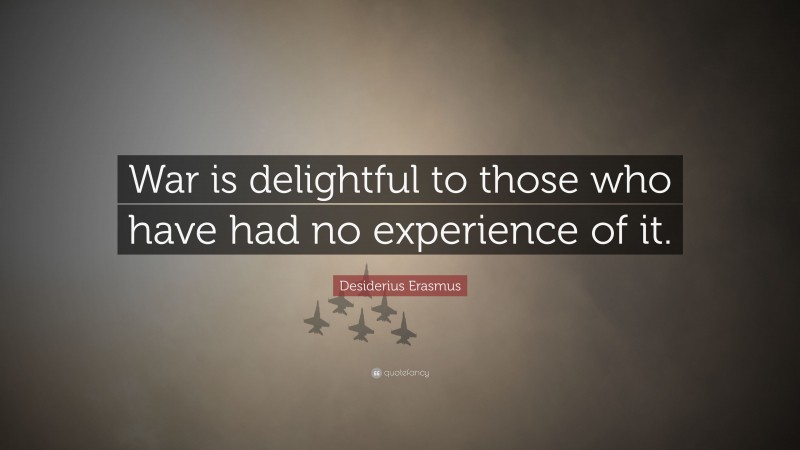 Desiderius Erasmus Quote: “War is delightful to those who have had no experience of it.”
