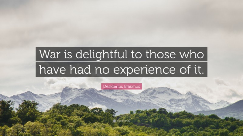 Desiderius Erasmus Quote: “War is delightful to those who have had no experience of it.”