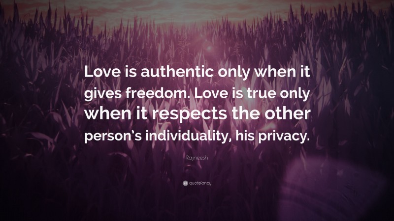 Rajneesh Quote: “Love is authentic only when it gives freedom. Love is true only when it respects the other person’s individuality, his privacy.”