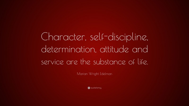 Marian Wright Edelman Quote: “Character, self-discipline, determination, attitude and service are the substance of life.”