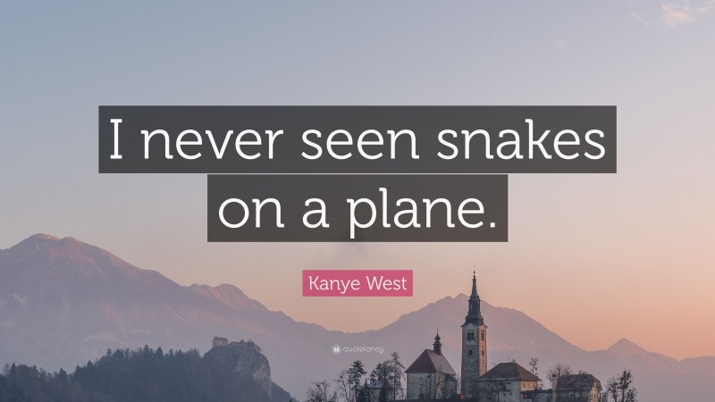 Kanye West Quote: “I never seen snakes on a plane.”