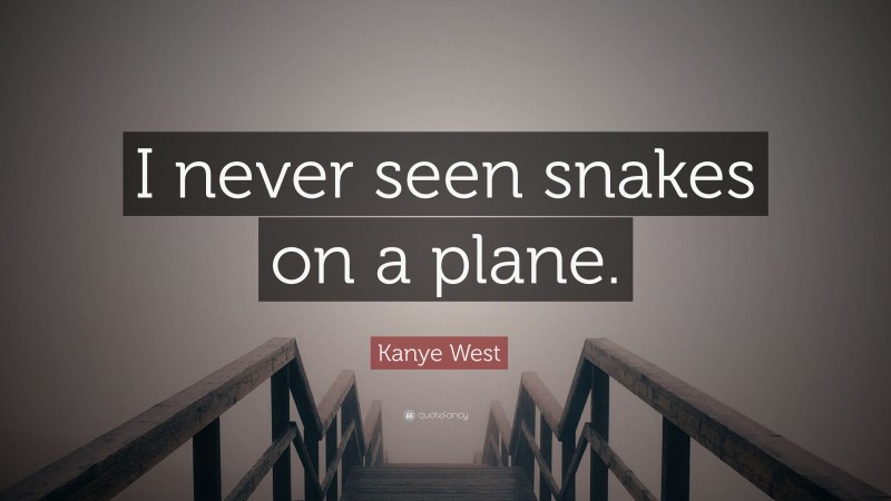 Kanye West Quote: “I never seen snakes on a plane.”