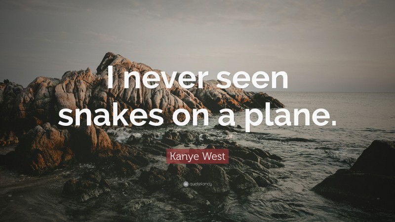 Kanye West Quote: “I never seen snakes on a plane.”