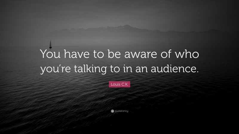 Louis C.K. Quote: “You have to be aware of who you’re talking to in an audience.”
