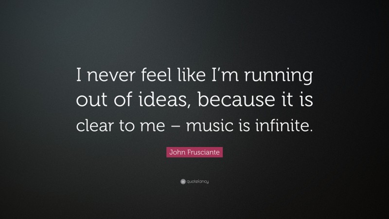 John Frusciante Quote: “I never feel like I’m running out of ideas, because it is clear to me – music is infinite.”