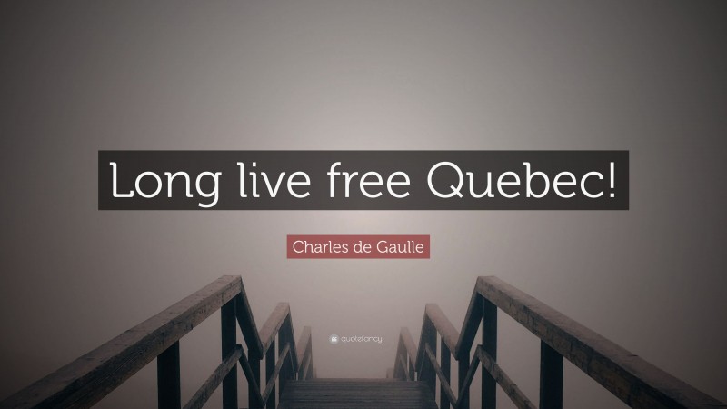Charles de Gaulle Quote: “Long live free Quebec!”