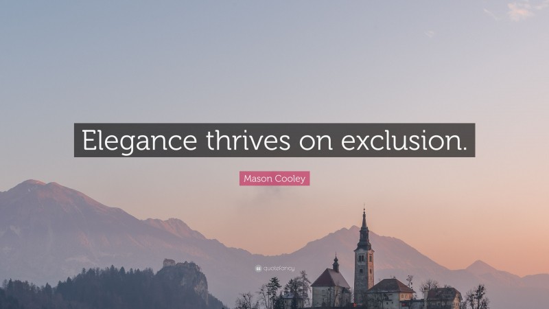 Mason Cooley Quote: “Elegance thrives on exclusion.”