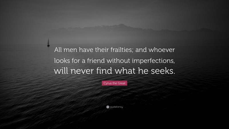 Cyrus the Great Quote: “All men have their frailties; and whoever looks for a friend without imperfections, will never find what he seeks.”