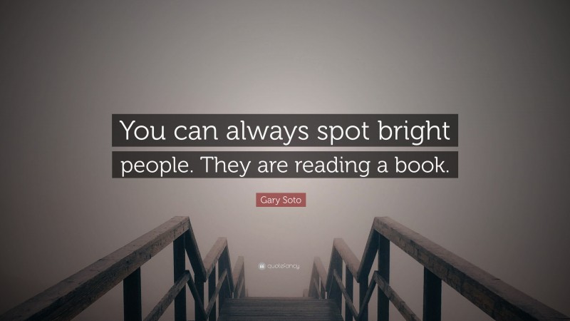 Gary Soto Quote: “You can always spot bright people. They are reading a book.”