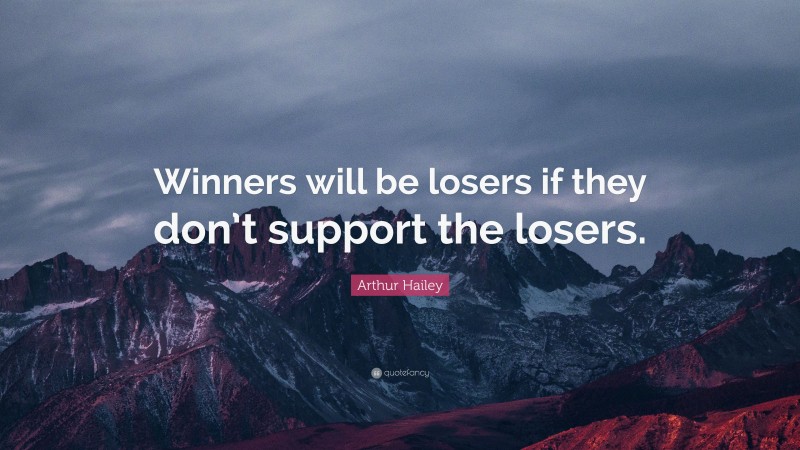 Arthur Hailey Quote: “Winners will be losers if they don’t support the losers.”